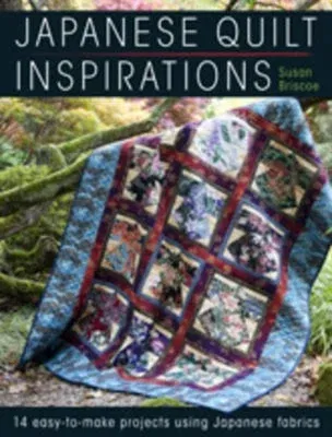 Japanese Quilt Inspirations: 15 Easy-To-Make Projects That Make the Most of Japanese Fabrics