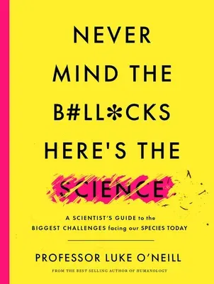 Never Mind the B#ll*cks, Here's the Science: A Scientist's Guide to the Biggest Challenges Facing Our Species Today