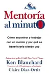 Mentoría Al Minuto: Cómo Encontrar Y Trabajar Con Un Mentor Y Por Qué Se Beneficiaría Siendo Uno