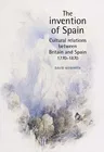 The Invention of Spain: Cultural Relations Between Britain and Spain, 1770-1870