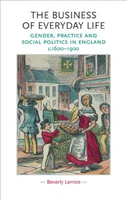 The Business of Everyday Life: Gender, Practice and Social Politics in England, C.1600-1900