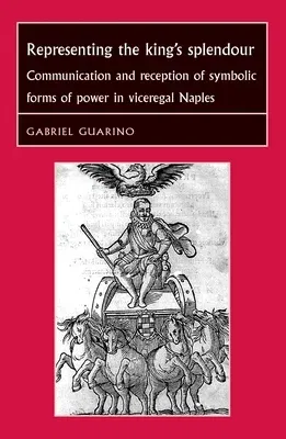 Representing the King's Splendour: Communication and Reception of Symbolic Forms of Power in Viceregal Naples