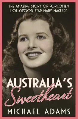 Australia's Sweetheart: The Amazing Story of Forgotten Hollywood Star Mary Maguire