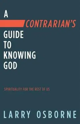 A Contrarian's Guide to Knowing God: Spirituality for the Rest of Us