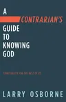 A Contrarian's Guide to Knowing God: Spirituality for the Rest of Us