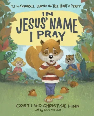 In Jesus' Name I Pray: Tj the Squirrel Learns the True Heart of Prayer