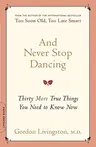 And Never Stop Dancing: Thirty More True Things You Need to Know Now