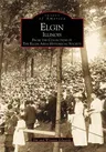 Elgin, Illinois: From the Collection of the Elgin Area Historical Society