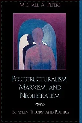 Poststructuralism, Marxism, and Neoliberalism: Between Theory and Politics