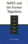 NATO and the Former Yugoslavia: Crisis, Conflict, and the Atlantic Alliance