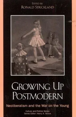 Growing Up Postmodern: Neoliberalism and the War on the Young