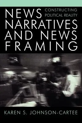 News Narratives and News Framing: Constructing Political Reality