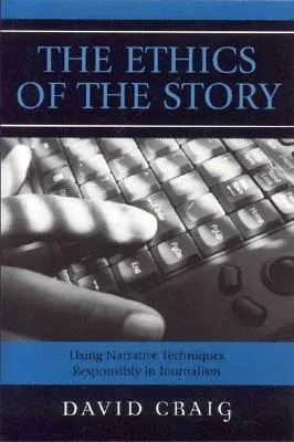 The Ethics of the Story: Using Narrative Techniques Responsibly in Journalism