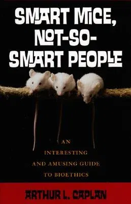 Smart Mice, Not So Smart People: An Interesting and Amusing Guide to Bioethics