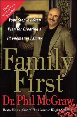 Family First: Your Step-By-Step Plan for Creating a Phenomenal Family