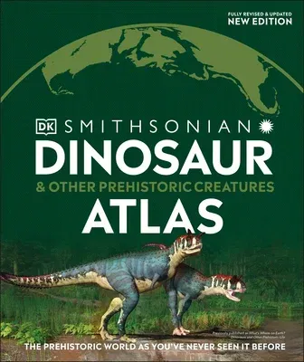 Dinosaur and Other Prehistoric Creatures Atlas: The Prehistoric World as You've Never Seen It Before