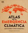 Atlas de la Emergencia Climática (Climate Emergency Atlas): Qué Ocurre Y Cómo Combatirla