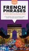 French Phrases for Beginners: A Foolproof Guide to Everyday Terms Every Traveler Needs to Know