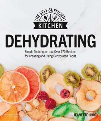 Dehydrating: Simple Techniques and Over 170 Recipes for Creating and Using Dehydrated Foods