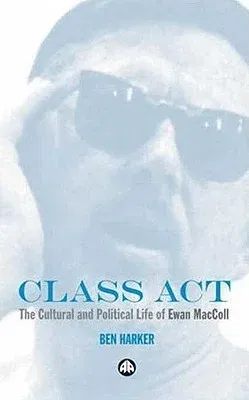 Class Act: The Cultural And Political Life Of Ewan MacColl