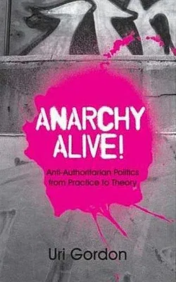 Anarchy Alive!: Anti-Authoritarian Politics From Practice To Theory