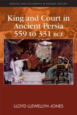 King and Court in Ancient Persia 559 to 331 Bce