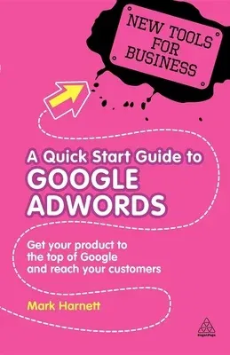 A Quick Start Guide to Google Adwords: Get Your Product to the Top of Google and Reach Your Customers