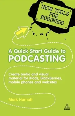 A Quick Start Guide to Podcasting: Create Your Own Audio and Visual Material for Ipods, Blackberries, Mobile Phones and Websites