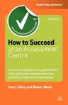 How to Succeed at an Assessment Centre: Essential Preparation for Psychometric Tests Group and Role-Play Exercises Panel Interviews and Presentations