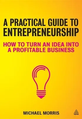 A Practical Guide to Entrepreneurship: How to Turn an Idea Into a Profitable Business