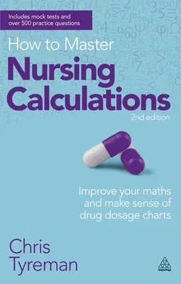 How to Master Nursing Calculations: Improve Your Maths and Make Sense of Drug Dosage Charts (Revised)