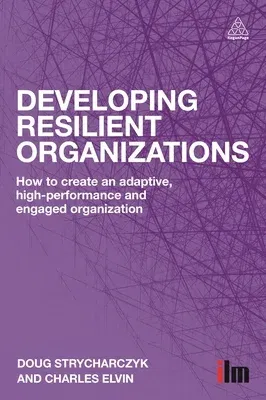 Developing Resilient Organizations: How to Create an Adaptive, High-Performance and Engaged Organization