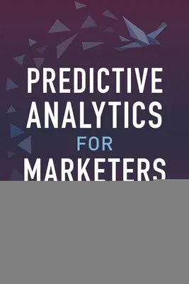 Predictive Analytics for Marketers: Using Data Mining for Business Advantage