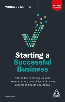 Starting a Successful Business: Your Guide to Setting Up Your Dream Start-Up, Controlling Its Finances and Managing Its Operations