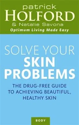 Solve Your Skin Problems: The Drug-Free Guide to Achieving Beautiful Healthy Skin