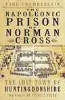 The Napoleonic Prison of Norman Cross: The Lost Town of Huntingdonshire (Second Edition, New)