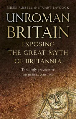 Unroman Britain: Exposing the Great Myth of Britannia (Third Edition, New)