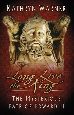 Long Live the King: The Mysterious Fate of Edward II (Second Edition, New)