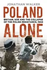 Poland Alone: Britain, SOE and the Collapse of the Polish Resistance, 1944 (Third Edition, New)