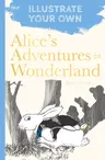 Alice's Adventures in Wonderland: Illustrate Your Own