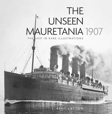 The Unseen Mauretania (1907): The Ship in Rare Illustrations (Second Edition, New)