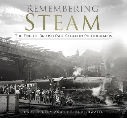 Remembering Steam: The End of British Rail Steam in Photographs (Second Edition, New)