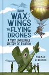 From Wax Wings to Flying Drones: A Very Unreliable History of Aviation