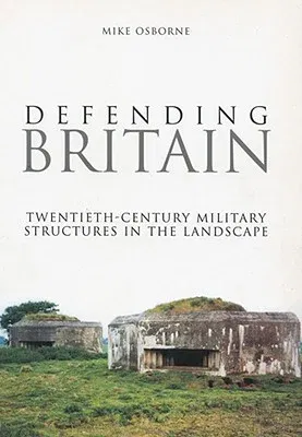 Defending Britain: Twentieth-Century Military Structures in the Landscape