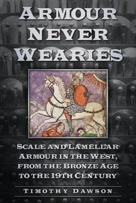 Armour Never Wearies Scale and Lamellar Armour in the West, from the Bronze Age to the 19th Century