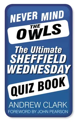 Never Mind the Owls: The Ultimate Sheffield Wednesday Quiz Book