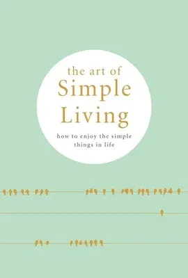 The Art of Simple Living: How to Enjoy the Simple Things in Life