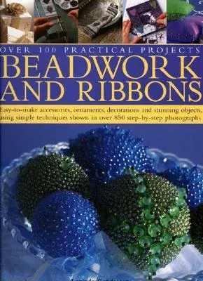 Beadwork and Ribbons: Easy-To-Make Accessories, Ornaments, Decorations, and Stunning Objects Using Simple Techniques Shown in Over 850 Step-