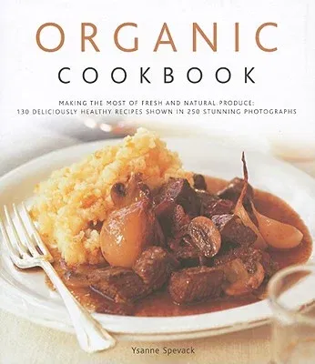 Organic Cookbook: Making the Most of Fresh and Seasonal Produce: 130 Deliciously Healthy Recipes Shown in 250 Stunning Photographs