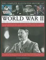 The Complete Illustrated History of World War Two: An Authoritative Account of the Deadliest Conflict I Human History with Analysis of Decisive Encounters